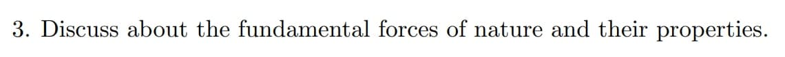 3. Discuss about the fundamental forces of nature and their properties.
