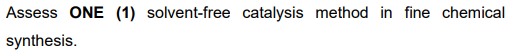 Assess ONE (1) solvent-free catalysis method in fine chemical
synthesis.