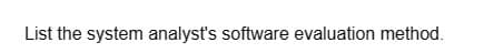 List the system analyst's software evaluation method.