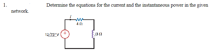 1.
network.
Determine the equations for the current and the instantaneous power in the given
12/75°V
402
30