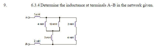 9.
AQ
6.3.4 Determine the inductance at terminals A-B in the network given.
1mH
4 mH
2 mH
B_f
12 mH
3 mH
2mH
4 mH