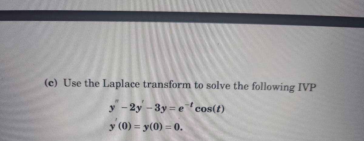 (c) Use the Laplace transform to solve the following IVP
y -2y -3y ecos(t)
y (0) = y(0) = 0.
