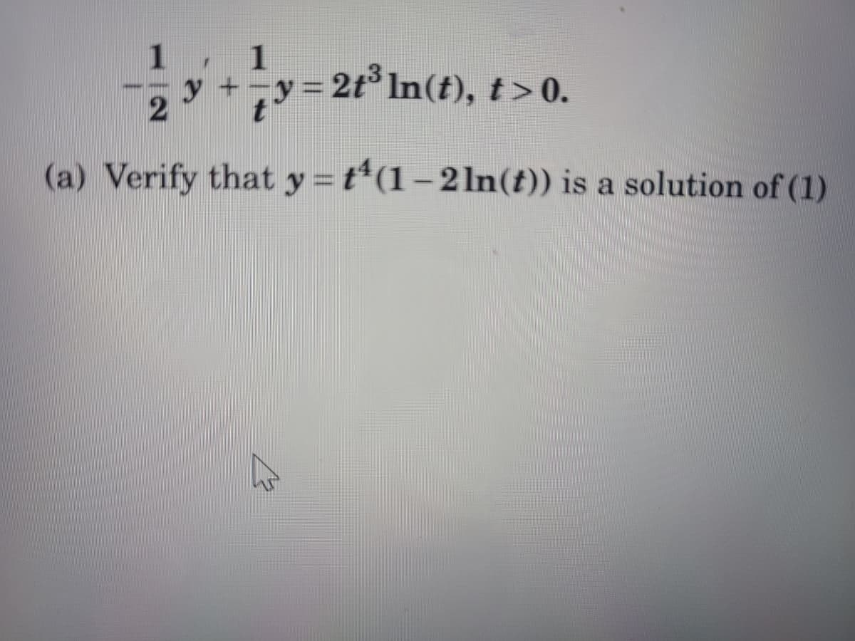 1
y +-y=
= 2t° In(t), t> 0.
(a) Verify that y = t*(1 – 2 ln(t)) is a solution of (1)
