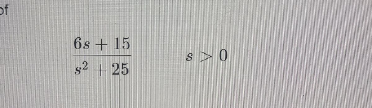 of
6s + 15
s>0
s2 + 25
