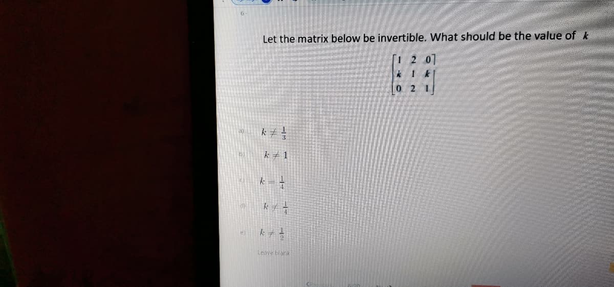 Let the matrix below be invertible. What should be the value of k
[1 2 0]
0 2 1
k #
k +1
Leave blank
