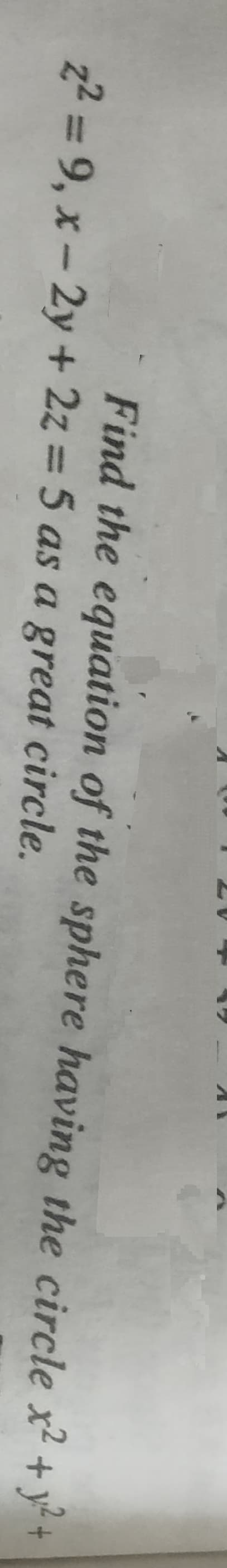 Find the equation of the sphere having the circle x +y+
z2 = 9, x- 2y + 2z = 5 as a great circle.

