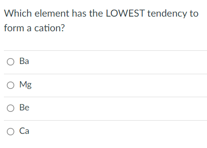 Which element has the LOWEST tendency to
form a cation?
О Ва
O Mg
О Ве
О Са
