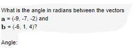 What is the angle in radians between the vectors
a = (-9, -7, -2) and
b = (-6, 1, 4)?
Angle:
