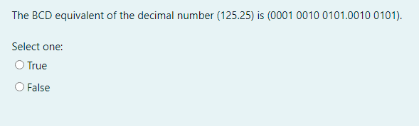 The BCD equivalent of the decimal number (125.25) is (0001 0010 0101.0010 0101).
Select one:
O True
False
