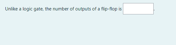 Unlike a logic gate, the number of outputs of a flip-flop is
