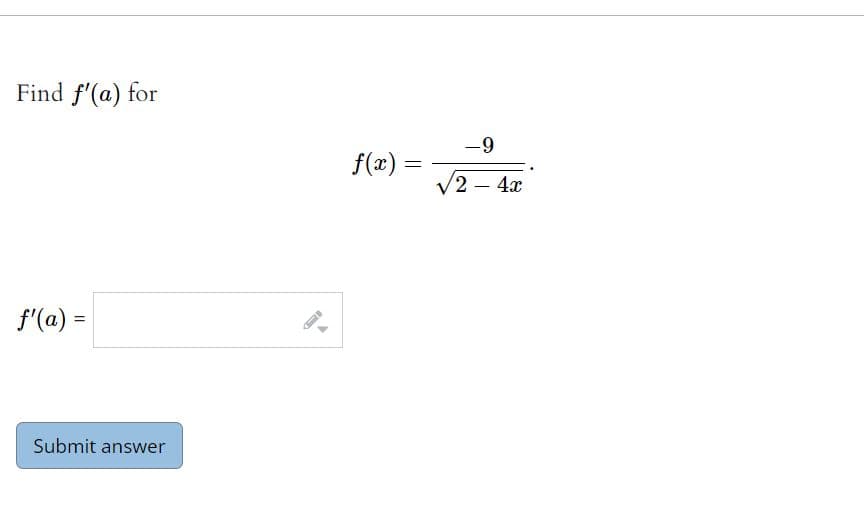 Find f'(a) for
f'(a) =
Submit answer
f(x) =
-9
√2 - 4x