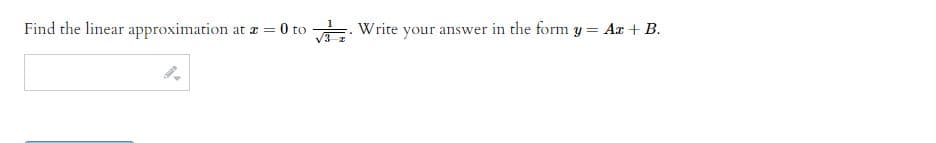 Find the linear approximation at x = 0 to Write your answer in the form y = A + B.