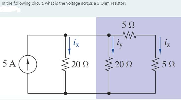 In the following circuit, what is the voltage across a 5 Ohm resistor?
ix
iy
iz
5 A
20 N
20 N
