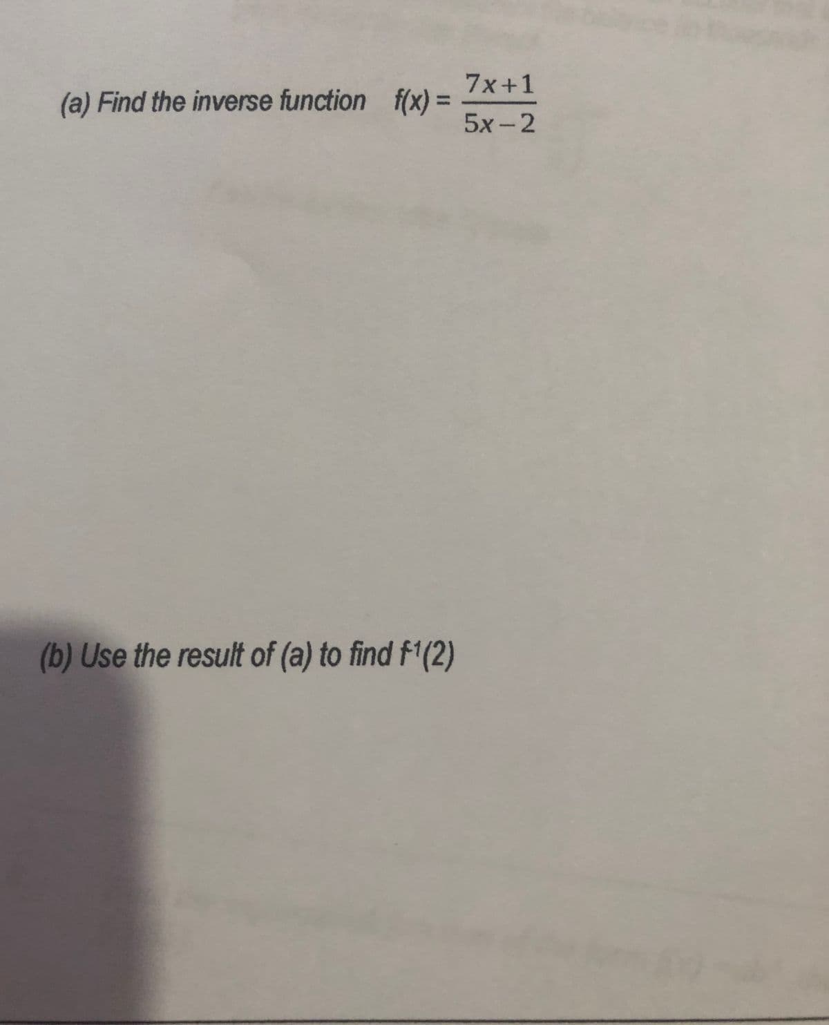 7x+1
(a) Find the inverse function f(x) :
5x -2
(b) Use the result of (a) to find f1(2)
