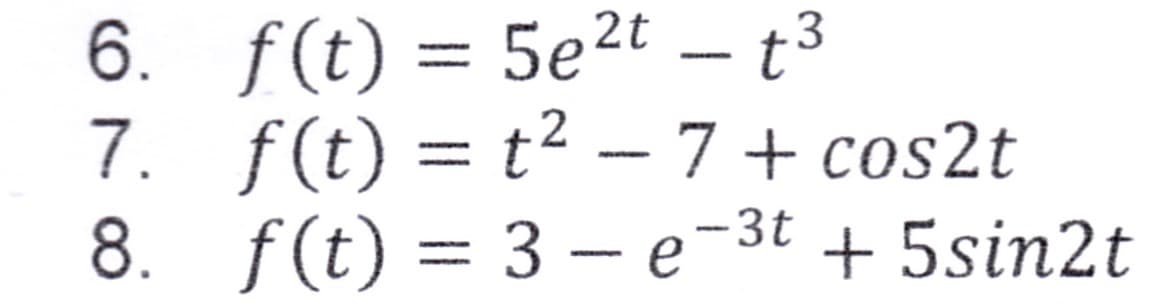 6.
7.
8.
f(t) = 5e²t - t3
f(t) = t² −7+ cos2t
f(t) = 3-e-3t + 5sin2t