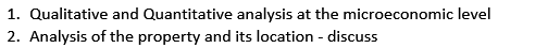 1. Qualitative and Quantitative analysis at the microeconomic level
2. Analysis of the property and its location - discuss