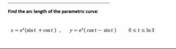 Find the arc length of the parametric curve:
x = e"(sint + cos t), y=e*(cost- sint)
Ostsln3
