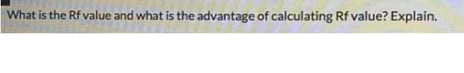 What is the Rf value and what is the advantage of calculating Rf value? Explain.
