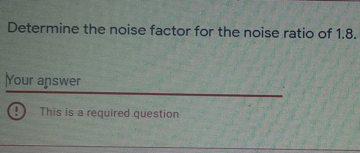 Determine the noise factor for the noise ratio of 1.8.
Your answer
This is a required question
