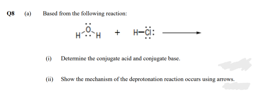 Q8
(a)
Based from the following reaction:
H-ci:
H.
H.
+
(i)
Determine the conjugate acid and conjugate base.
(ii) Show the mechanism of the deprotonation reaction occurs using arrows.
