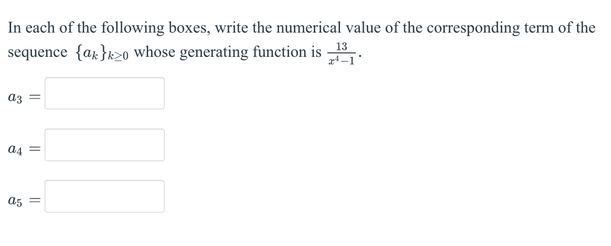 In each of the following boxes, write the numerical value of the corresponding term of the
sequence {ak}k≥o whose generating function is
az
A4 =
a5 =
13
x-1