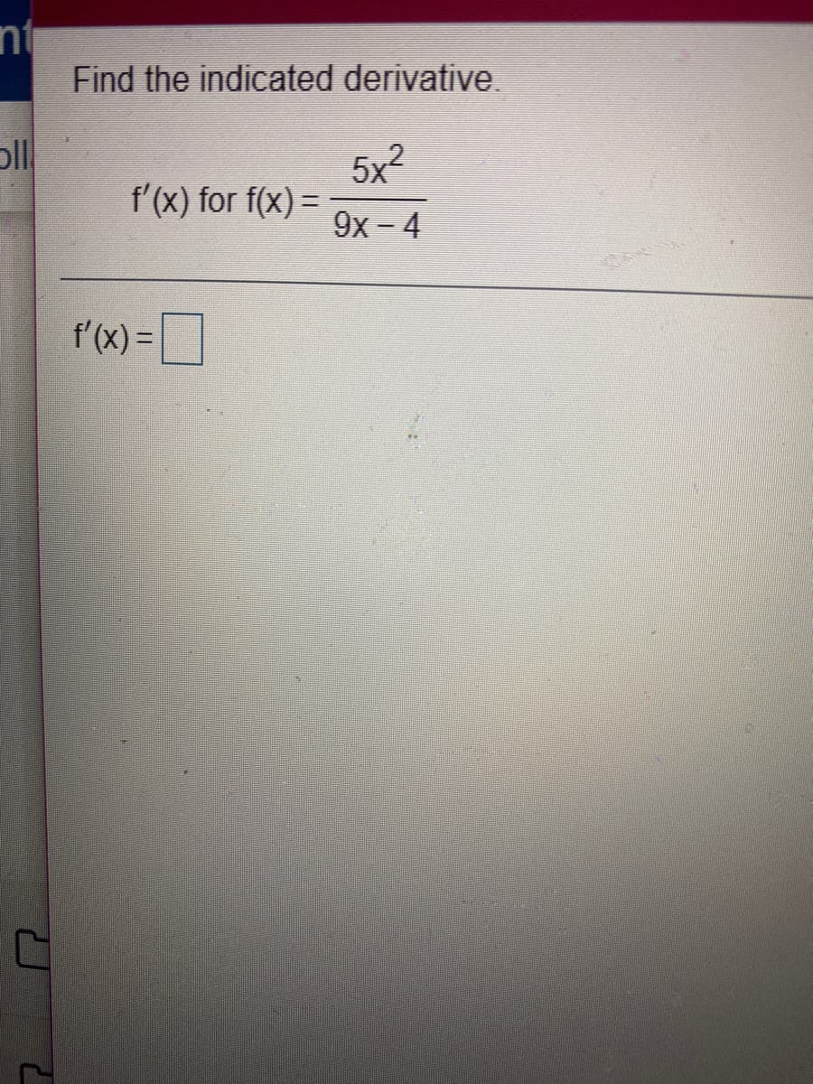 Find the indicated derivative.
5x2
f'(x) for f(x) =
9х — 4
f'(x) =|
