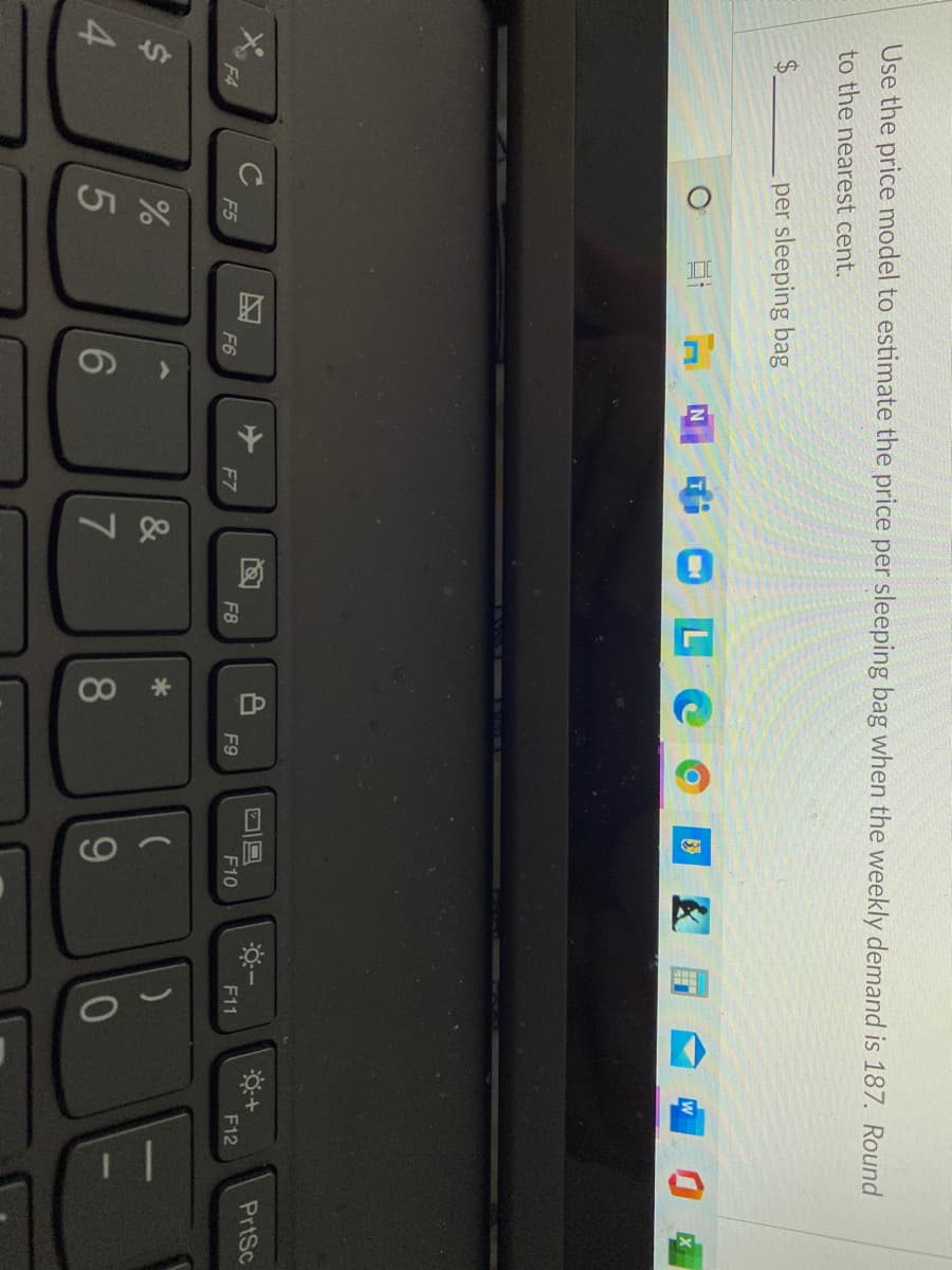 14
080
Use the price model to estimate the price per sleeping bag when the weekly demand is 187. Round
to the nearest cent.
per sleeping bag
OLC
C
PrtSc
F4
F5
F6
F7
F8
F9
F10
F11
F12
&
6
9-
