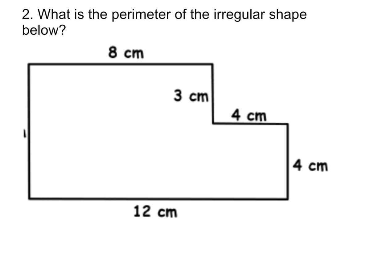 2. What is the perimeter of the irregular shape
below?
8 cm
3 cm
12 cm
4 cm
4 cm