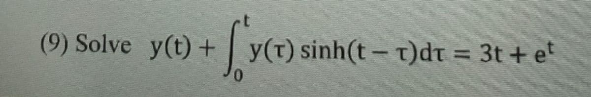 (9) Solve y(t) + | y(t) sinh(t − z)dr = 3t + e*
[y(t) s
0