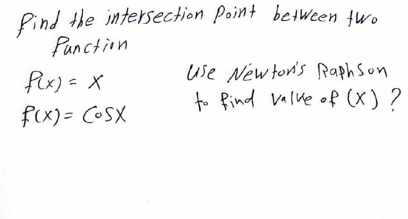 Pind the intersection Point betWeen fwo
Panction
fix) = X
use New ton's Raph Son
to find Valke of (X) ?
fex)= COSX
