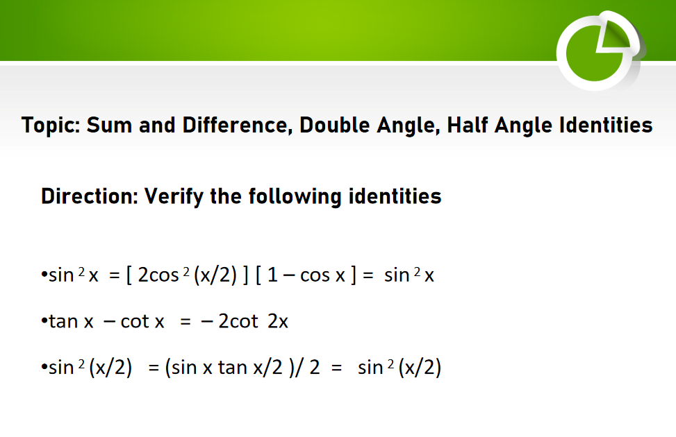 Topic: Sum and Difference, Double Angle, Half Angle Identities
Direction: Verify the following identities
•sin ²x = [2cos ² (x/2) ] [ 1 - cos x ] = sin ²x
•tan x
cot x = - 2cot 2x
-
•sin ²(x/2)
=
= (sin x tan x/2 )/2 = sin ²(x/2)