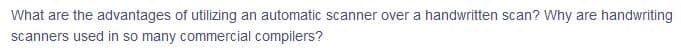 What are the advantages of utilizing an automatic scanner over a handwritten scan? Why are handwriting
scanners used in so many commercial compilers?