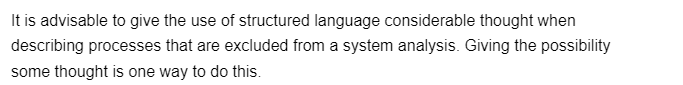 It is advisable to give the use of structured language considerable thought when
describing processes that are excluded from a system analysis. Giving the possibility
some thought is one way to do this.