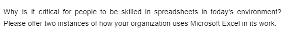 Why is it critical for people to be skilled in spreadsheets in today's environment?
Please offer two instances of how your organization uses Microsoft Excel in its work.