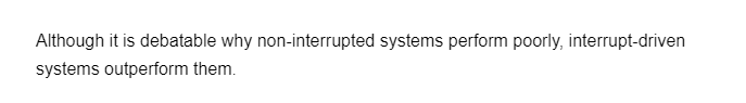 Although it is debatable why non-interrupted systems perform poorly, interrupt-driven
systems outperform them.