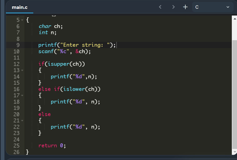 main.c
< >
+ c
5- {
char ch;
int n;
8
printf("Enter string: ");|
scanf("%c", &ch);
9.
10
11
if(isupper(ch))
{
printf("%d" ,n);
}
else if(islower(ch))
{
printf("%d", n);
}
12
13 -
14
15
16
17
18
19
20
else
{
printf("%d", n);
}
21 -
22
23
24
25
return 0;
26 }
