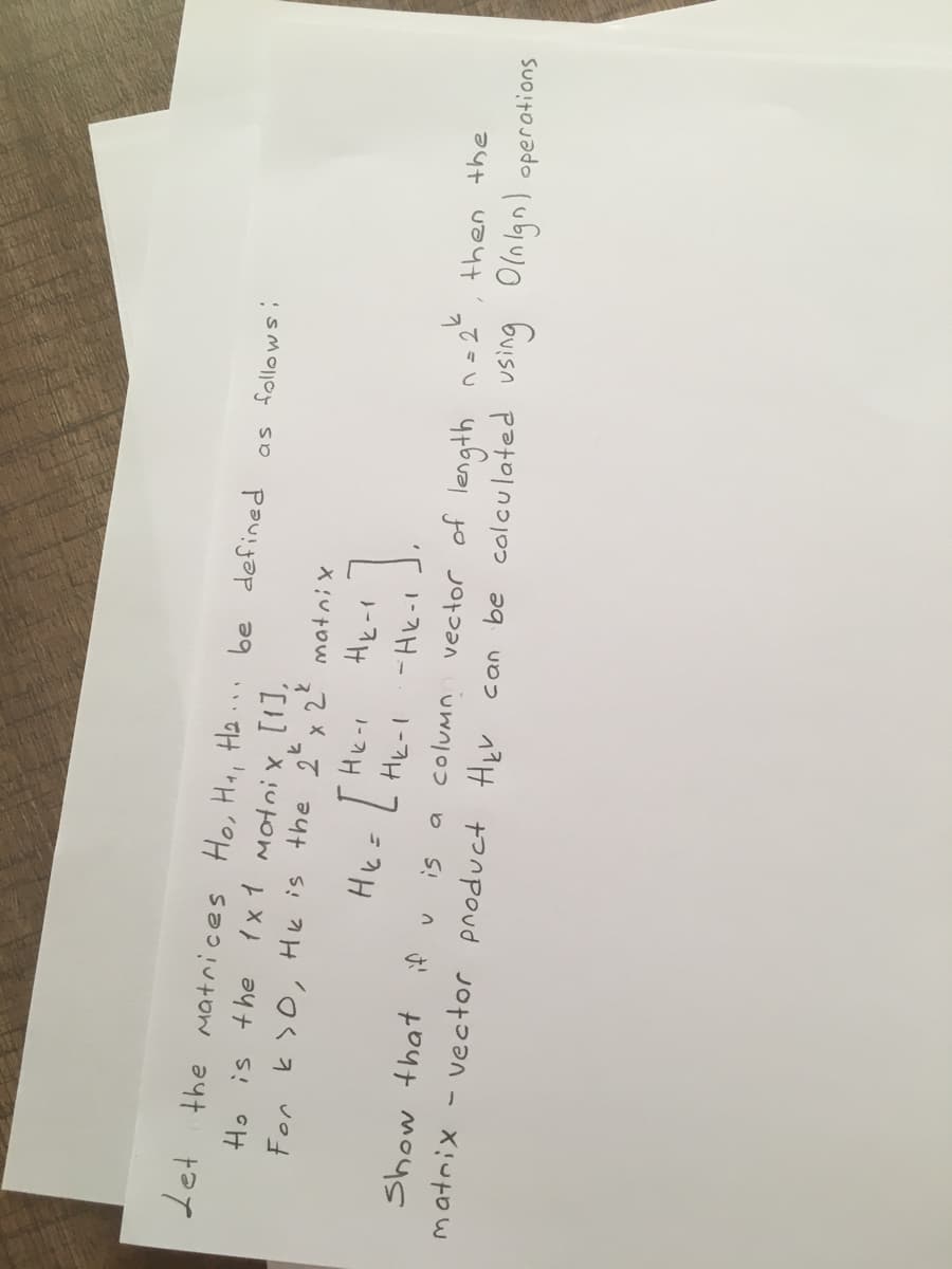 Let the matrices Ho, Ha, Ha:
1x1 M어ni x [1],
be defined
Ho is the
He=L He-I
- 1
Show that if v is
vector of length n=22
then the
column
matrix - vector pnoduct HLr can be colculated vsing Olnlgn)
