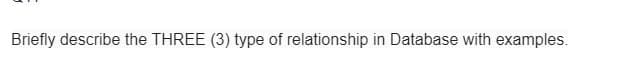 Briefly describe the THREE (3) type of relationship in Database with examples.