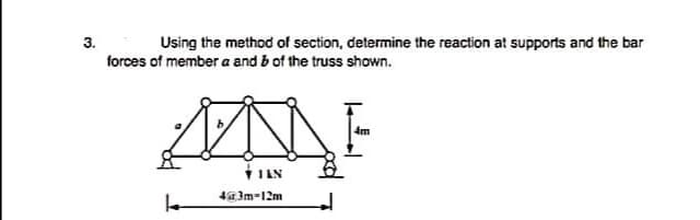 3.
Using the method of section, determine the reaction at supports and the bar
forces of member a and b of the truss shown.
4m
TIAN
4@3m-12m