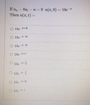 If u, – 4u – u =0 u(r,0) = 10e
Then u(z, t) =
O 10e z14t
O 10e z dt
O 10e 21
O 10e zit
10e
O 10e
O 10e z12
O 10e t
