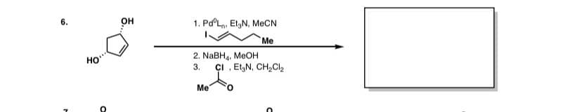6.
он
1. Pd°Ln, EtgN, MECN
Me
HO"
2. NABH4, MEOH
3.
çI , ElgN, CH,Cl,
Me
O.

