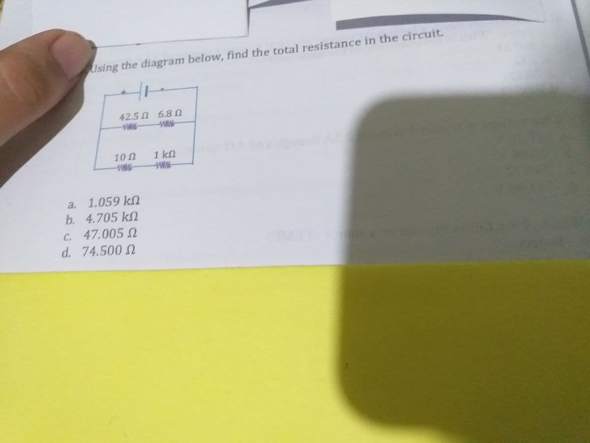 Using the diagram below, find the total resistance in the circuit.
42.5 n 6.8 n
102
1 kn
a. 1.059 k
b. 4.705 kN
C. 47.005 2
d. 74.500 2
