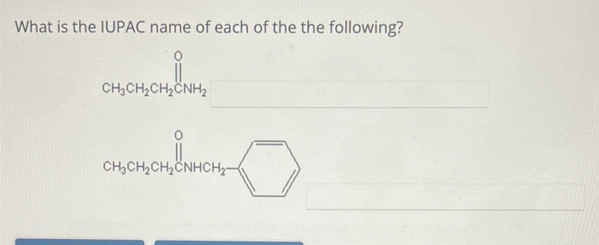 What is the IUPAC name of each of the the following?
CH3CH₂CH₂CNH₂
CH3 CH₂CH₂CNHCH₂-