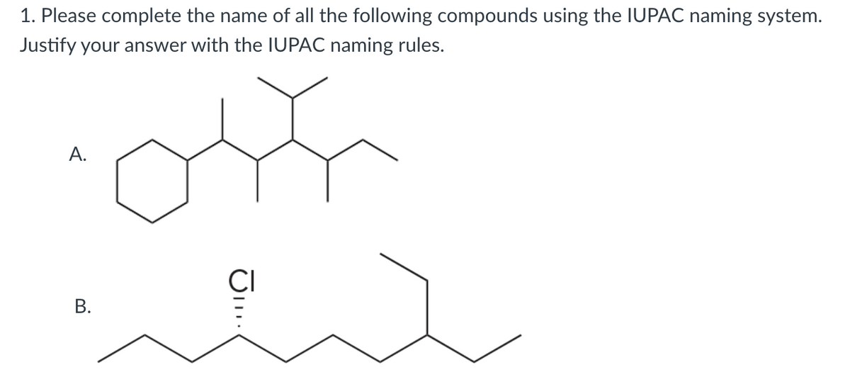 1. Please complete the name of all the following compounds using the IUPAC naming system.
Justify your answer with the IUPAC naming rules.
A.
B.
CI
O...