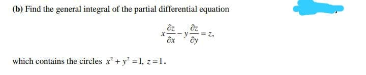 (b) Find the general integral of the partial differential equation
y
which contains the circles x + y = 1, z=1.
