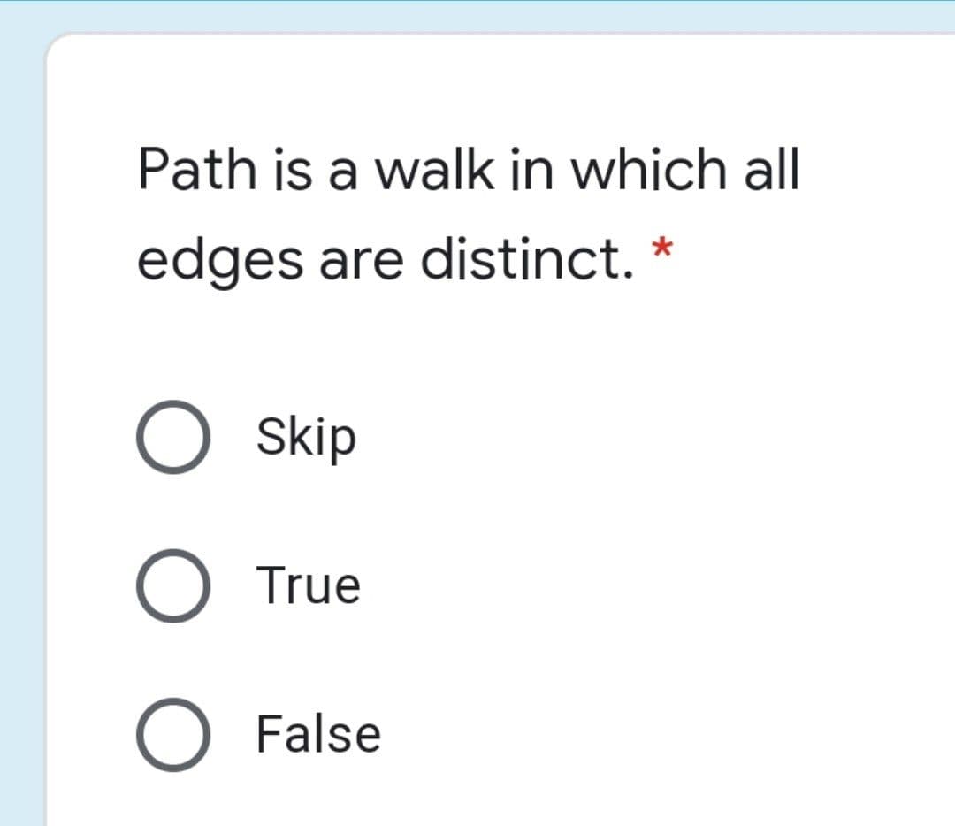 Path is a walk in which all
edges are distinct. *
Skip
O True
O False
