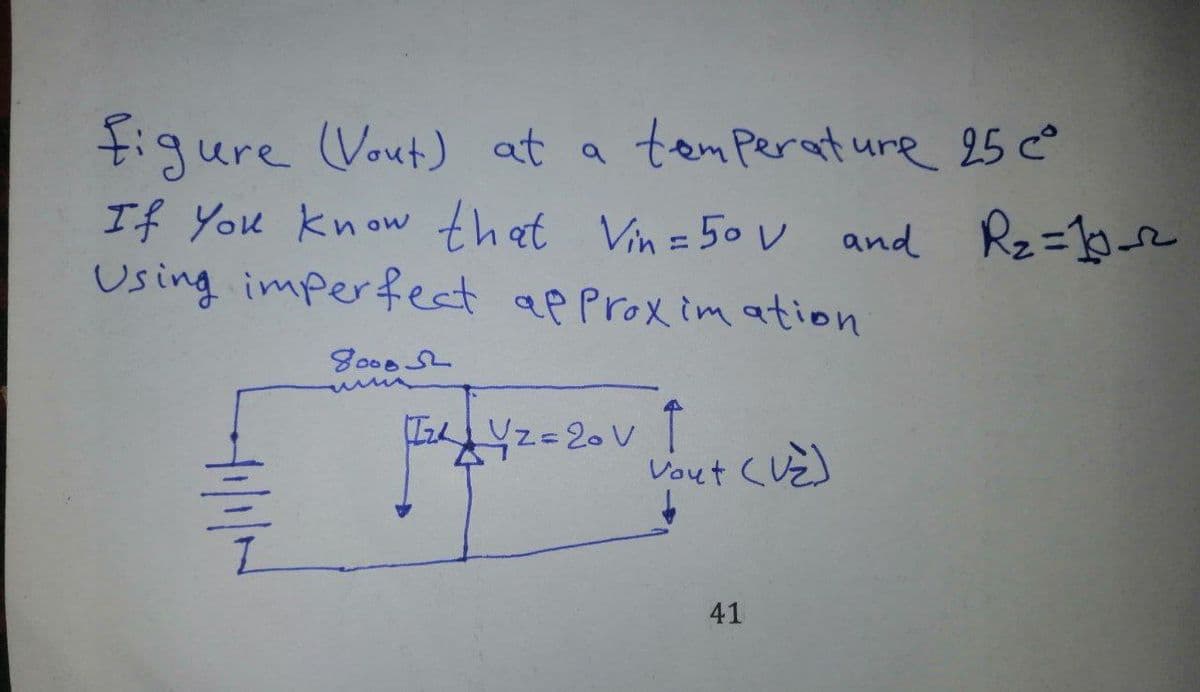 tigure Vout) at a temperature 25 c
If You know that Vin=50 V and Rz=0e
Using imperfect approxim ation
%3D
800052
(Iz Uz=20 V
Vout (Uz)
41
