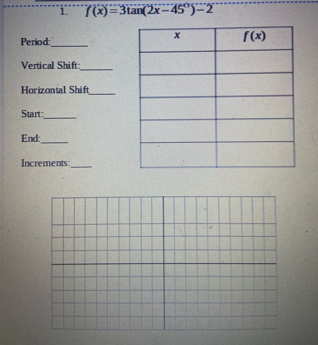 EMM --
1.
7)=3tan(2x-45")–2
f(x)
Period
Vertical Shift.
Horizontal Shift
Start
End
Increments:
