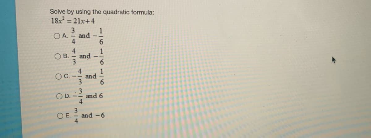 Solve by using the quadratic formula:
18x = 21x+4
3
OA.
and
4
4
OB.
and
4
O C. --
and
O D. -
and 6
4
O E.
and -6
4
116116116
