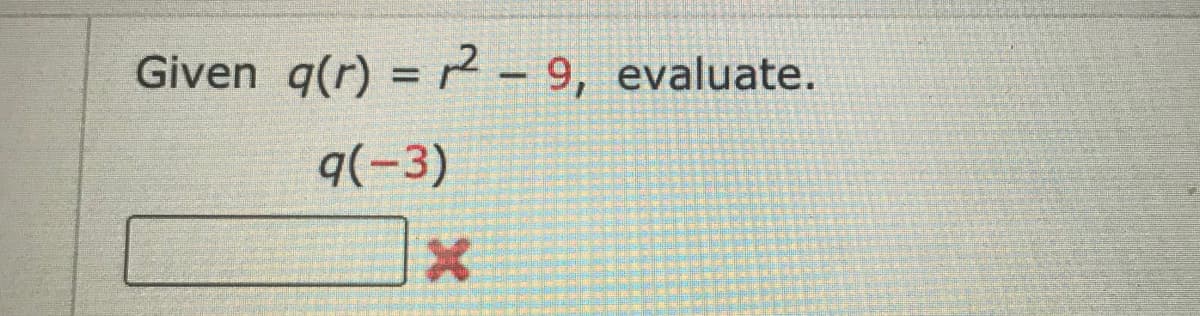 Given q(r) = 2 – 9, evaluate.
|
q(-3)
